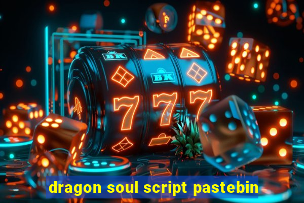 dragon soul script pastebin